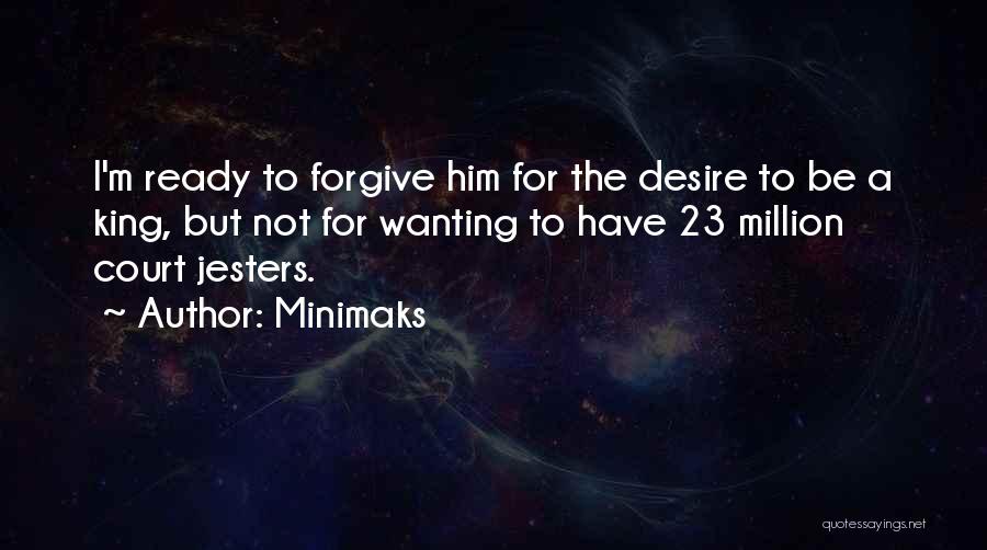 Minimaks Quotes: I'm Ready To Forgive Him For The Desire To Be A King, But Not For Wanting To Have 23 Million