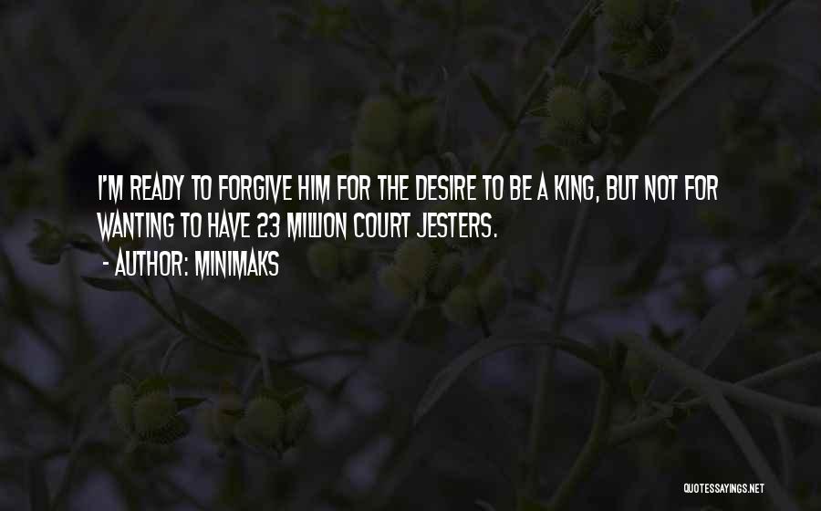 Minimaks Quotes: I'm Ready To Forgive Him For The Desire To Be A King, But Not For Wanting To Have 23 Million