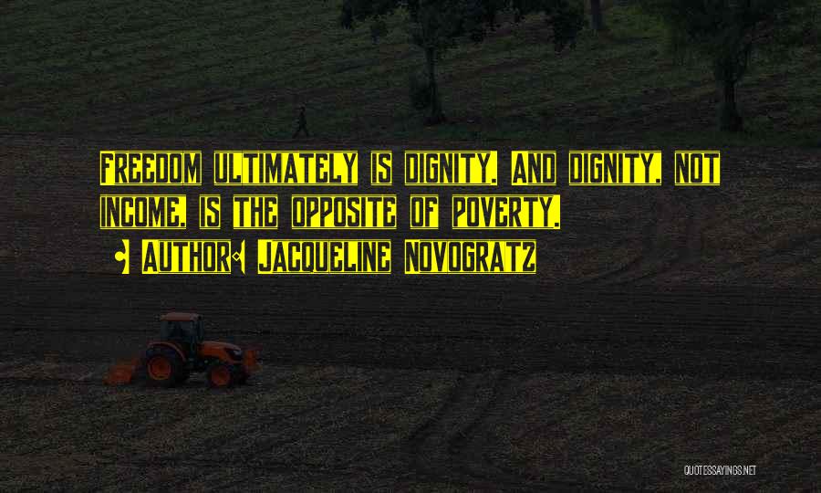 Jacqueline Novogratz Quotes: Freedom Ultimately Is Dignity. And Dignity, Not Income, Is The Opposite Of Poverty.