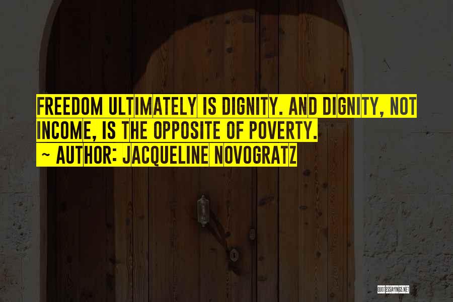 Jacqueline Novogratz Quotes: Freedom Ultimately Is Dignity. And Dignity, Not Income, Is The Opposite Of Poverty.