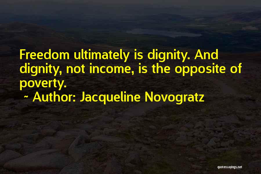 Jacqueline Novogratz Quotes: Freedom Ultimately Is Dignity. And Dignity, Not Income, Is The Opposite Of Poverty.