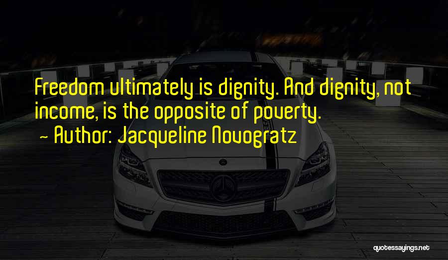 Jacqueline Novogratz Quotes: Freedom Ultimately Is Dignity. And Dignity, Not Income, Is The Opposite Of Poverty.