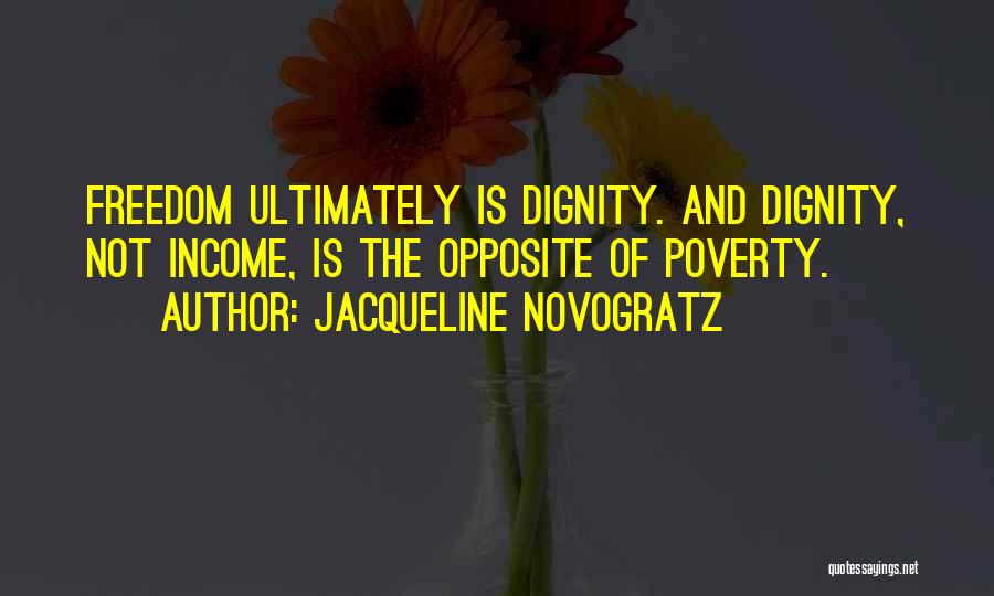 Jacqueline Novogratz Quotes: Freedom Ultimately Is Dignity. And Dignity, Not Income, Is The Opposite Of Poverty.