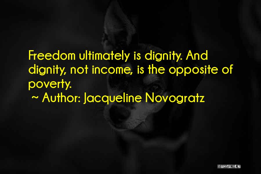 Jacqueline Novogratz Quotes: Freedom Ultimately Is Dignity. And Dignity, Not Income, Is The Opposite Of Poverty.