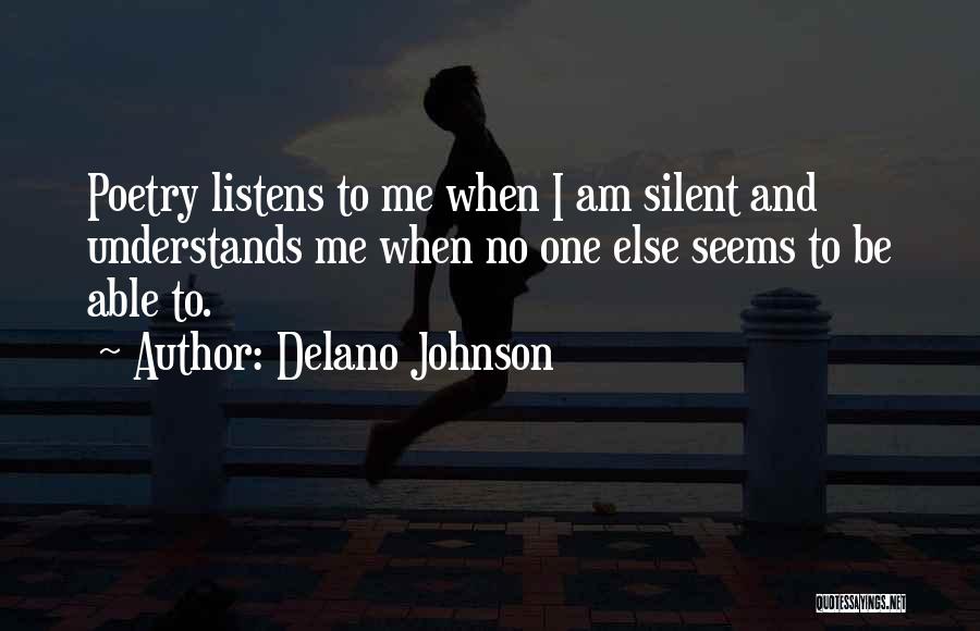 Delano Johnson Quotes: Poetry Listens To Me When I Am Silent And Understands Me When No One Else Seems To Be Able To.