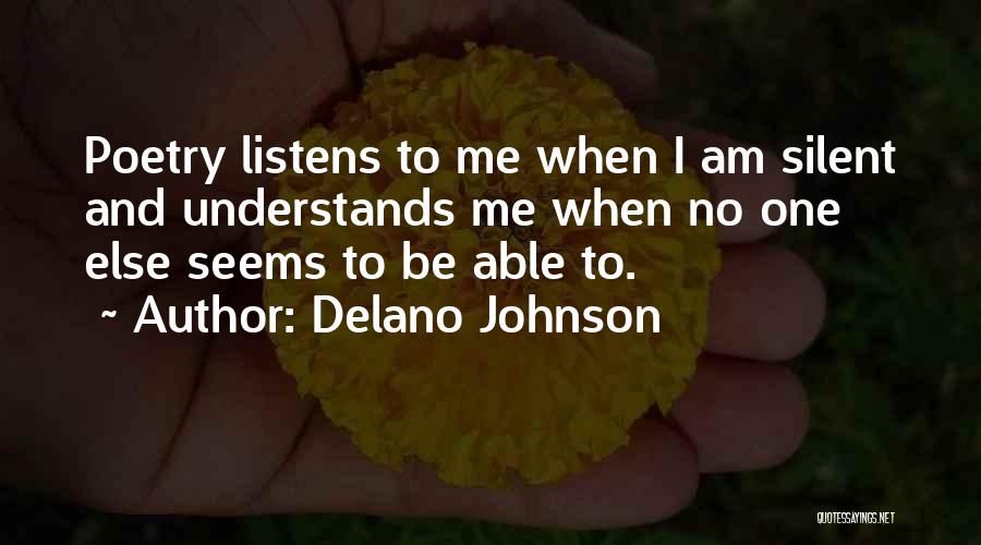 Delano Johnson Quotes: Poetry Listens To Me When I Am Silent And Understands Me When No One Else Seems To Be Able To.