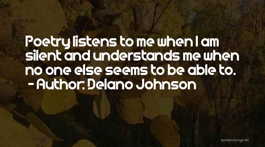 Delano Johnson Quotes: Poetry Listens To Me When I Am Silent And Understands Me When No One Else Seems To Be Able To.