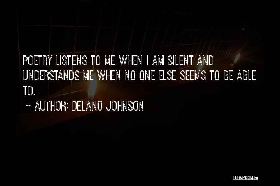 Delano Johnson Quotes: Poetry Listens To Me When I Am Silent And Understands Me When No One Else Seems To Be Able To.