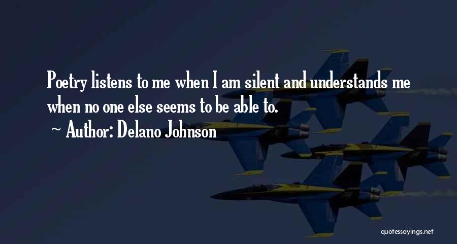 Delano Johnson Quotes: Poetry Listens To Me When I Am Silent And Understands Me When No One Else Seems To Be Able To.