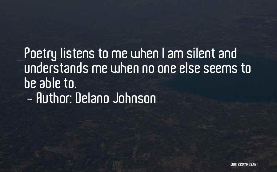 Delano Johnson Quotes: Poetry Listens To Me When I Am Silent And Understands Me When No One Else Seems To Be Able To.