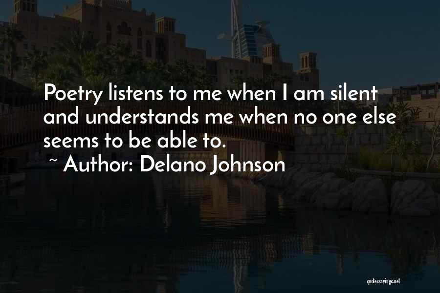 Delano Johnson Quotes: Poetry Listens To Me When I Am Silent And Understands Me When No One Else Seems To Be Able To.