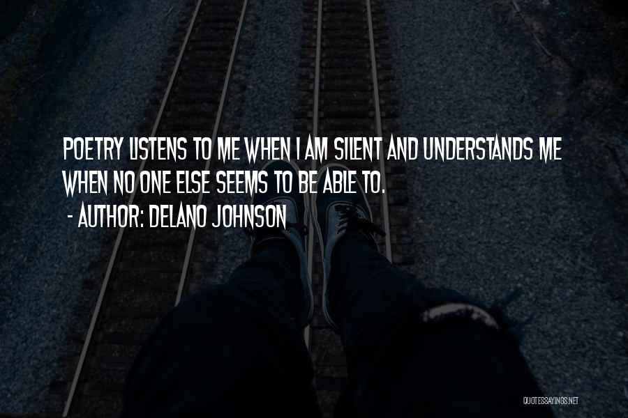 Delano Johnson Quotes: Poetry Listens To Me When I Am Silent And Understands Me When No One Else Seems To Be Able To.