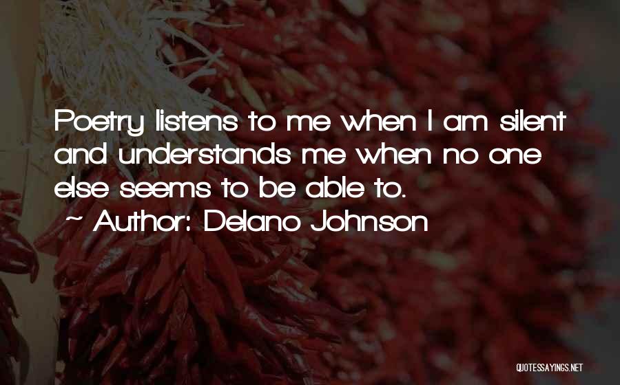 Delano Johnson Quotes: Poetry Listens To Me When I Am Silent And Understands Me When No One Else Seems To Be Able To.