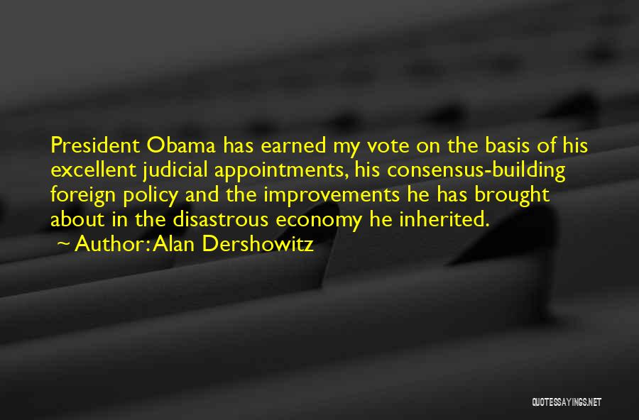 Alan Dershowitz Quotes: President Obama Has Earned My Vote On The Basis Of His Excellent Judicial Appointments, His Consensus-building Foreign Policy And The
