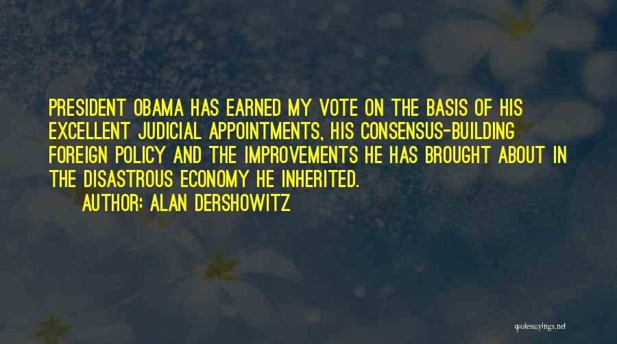 Alan Dershowitz Quotes: President Obama Has Earned My Vote On The Basis Of His Excellent Judicial Appointments, His Consensus-building Foreign Policy And The