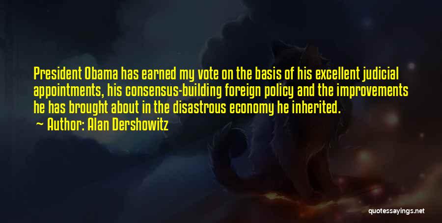 Alan Dershowitz Quotes: President Obama Has Earned My Vote On The Basis Of His Excellent Judicial Appointments, His Consensus-building Foreign Policy And The