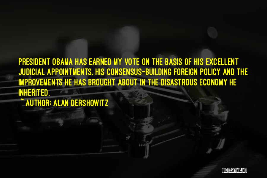 Alan Dershowitz Quotes: President Obama Has Earned My Vote On The Basis Of His Excellent Judicial Appointments, His Consensus-building Foreign Policy And The