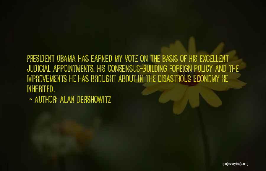 Alan Dershowitz Quotes: President Obama Has Earned My Vote On The Basis Of His Excellent Judicial Appointments, His Consensus-building Foreign Policy And The