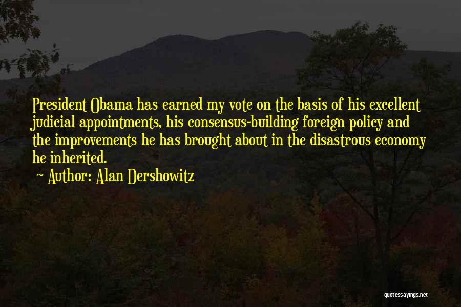 Alan Dershowitz Quotes: President Obama Has Earned My Vote On The Basis Of His Excellent Judicial Appointments, His Consensus-building Foreign Policy And The