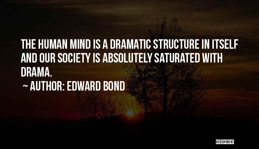 Edward Bond Quotes: The Human Mind Is A Dramatic Structure In Itself And Our Society Is Absolutely Saturated With Drama.