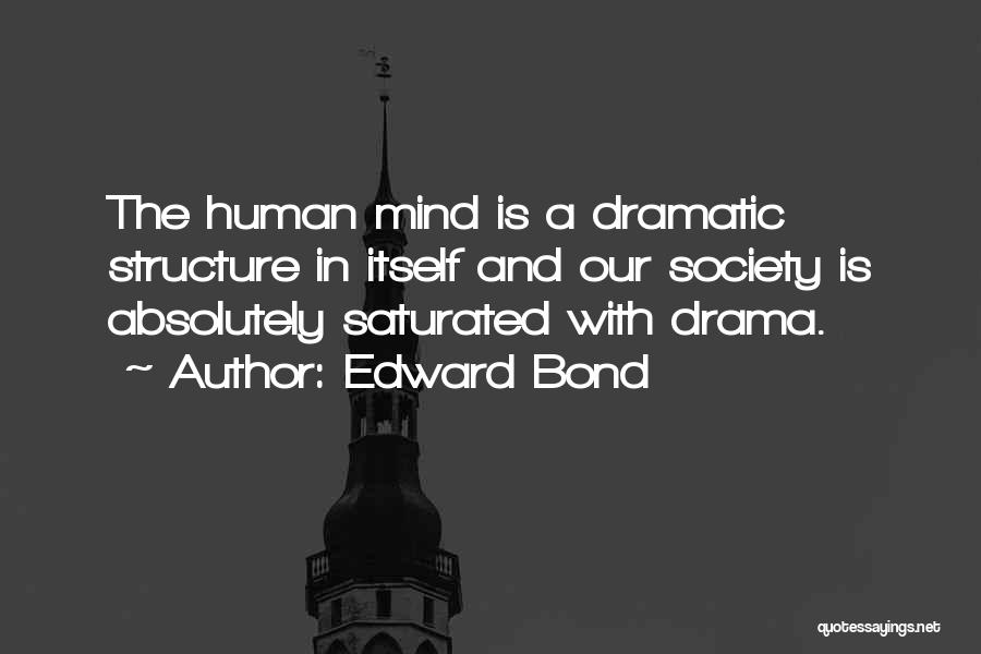 Edward Bond Quotes: The Human Mind Is A Dramatic Structure In Itself And Our Society Is Absolutely Saturated With Drama.