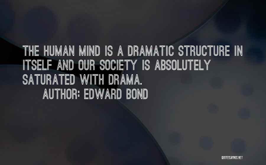 Edward Bond Quotes: The Human Mind Is A Dramatic Structure In Itself And Our Society Is Absolutely Saturated With Drama.