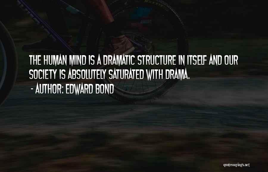 Edward Bond Quotes: The Human Mind Is A Dramatic Structure In Itself And Our Society Is Absolutely Saturated With Drama.