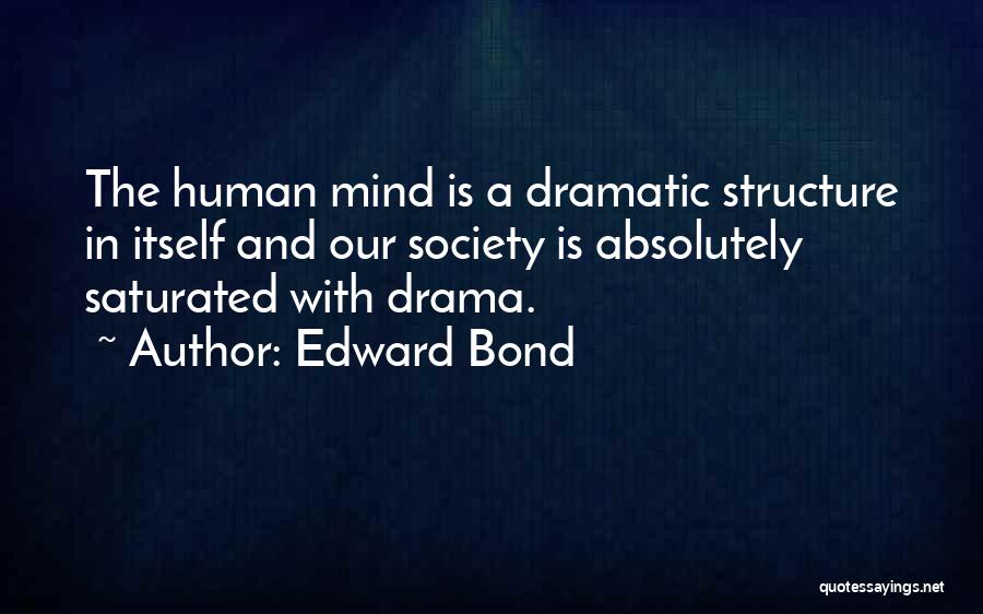 Edward Bond Quotes: The Human Mind Is A Dramatic Structure In Itself And Our Society Is Absolutely Saturated With Drama.