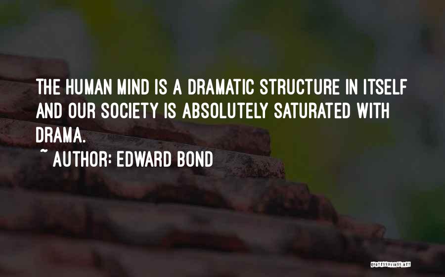 Edward Bond Quotes: The Human Mind Is A Dramatic Structure In Itself And Our Society Is Absolutely Saturated With Drama.