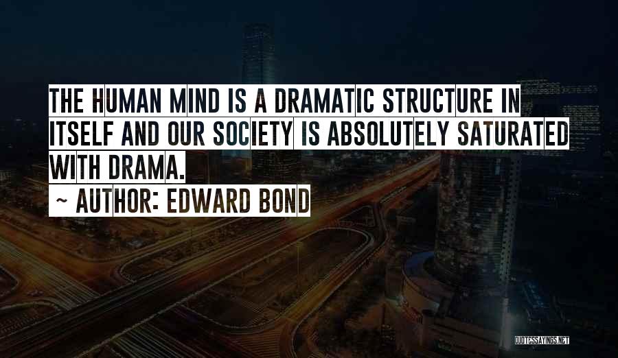 Edward Bond Quotes: The Human Mind Is A Dramatic Structure In Itself And Our Society Is Absolutely Saturated With Drama.