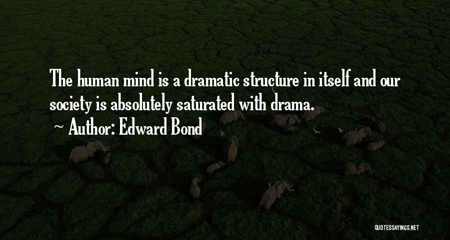 Edward Bond Quotes: The Human Mind Is A Dramatic Structure In Itself And Our Society Is Absolutely Saturated With Drama.
