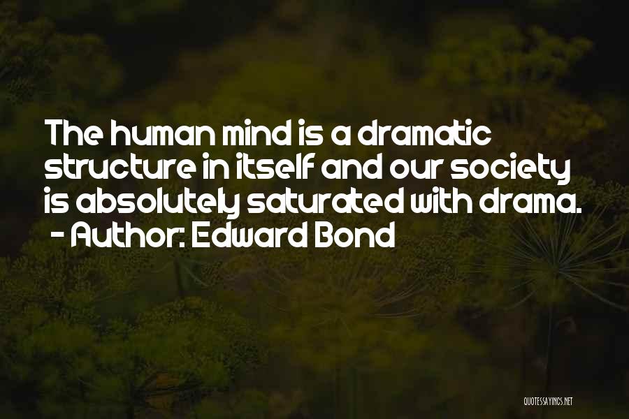 Edward Bond Quotes: The Human Mind Is A Dramatic Structure In Itself And Our Society Is Absolutely Saturated With Drama.