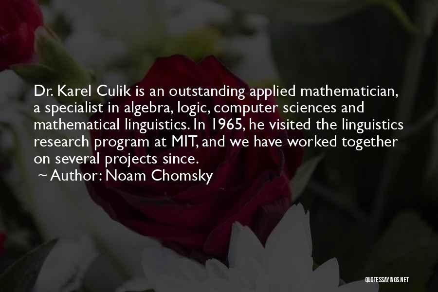 Noam Chomsky Quotes: Dr. Karel Culik Is An Outstanding Applied Mathematician, A Specialist In Algebra, Logic, Computer Sciences And Mathematical Linguistics. In 1965,