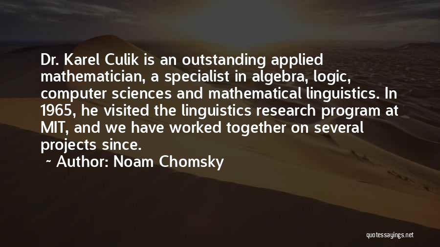 Noam Chomsky Quotes: Dr. Karel Culik Is An Outstanding Applied Mathematician, A Specialist In Algebra, Logic, Computer Sciences And Mathematical Linguistics. In 1965,