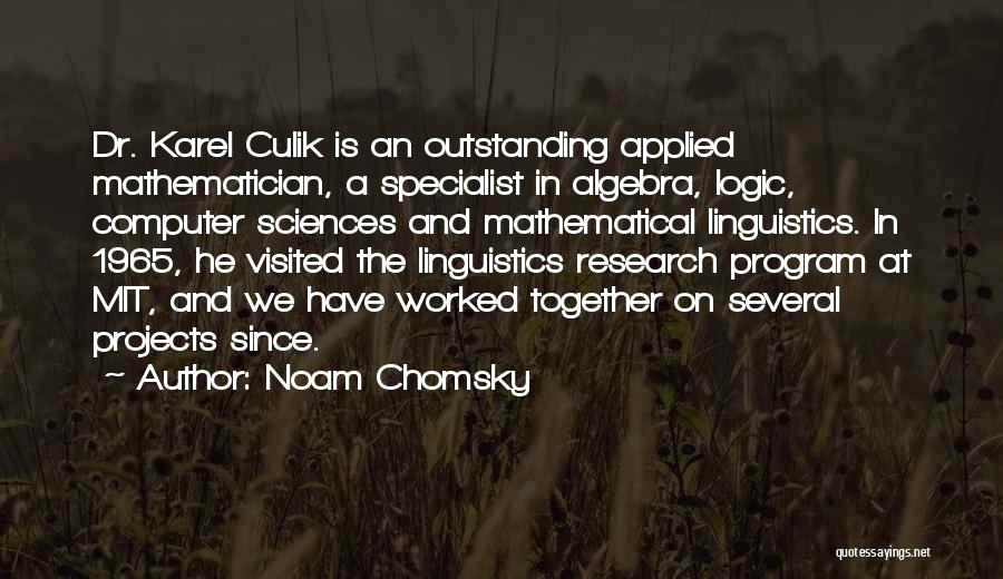 Noam Chomsky Quotes: Dr. Karel Culik Is An Outstanding Applied Mathematician, A Specialist In Algebra, Logic, Computer Sciences And Mathematical Linguistics. In 1965,