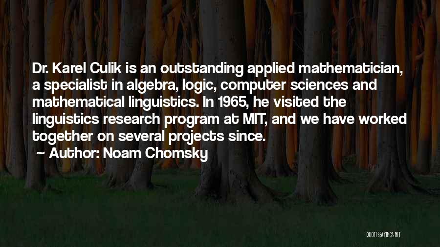 Noam Chomsky Quotes: Dr. Karel Culik Is An Outstanding Applied Mathematician, A Specialist In Algebra, Logic, Computer Sciences And Mathematical Linguistics. In 1965,