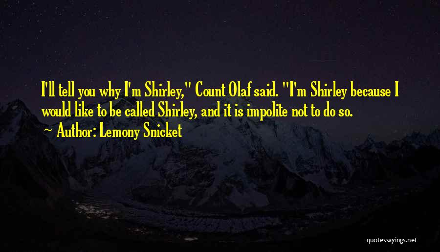 Lemony Snicket Quotes: I'll Tell You Why I'm Shirley, Count Olaf Said. I'm Shirley Because I Would Like To Be Called Shirley, And