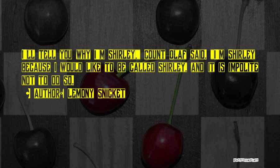 Lemony Snicket Quotes: I'll Tell You Why I'm Shirley, Count Olaf Said. I'm Shirley Because I Would Like To Be Called Shirley, And