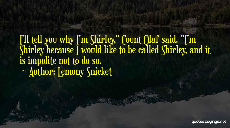 Lemony Snicket Quotes: I'll Tell You Why I'm Shirley, Count Olaf Said. I'm Shirley Because I Would Like To Be Called Shirley, And