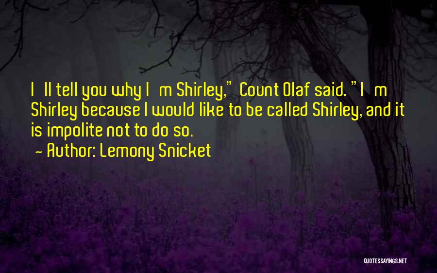 Lemony Snicket Quotes: I'll Tell You Why I'm Shirley, Count Olaf Said. I'm Shirley Because I Would Like To Be Called Shirley, And