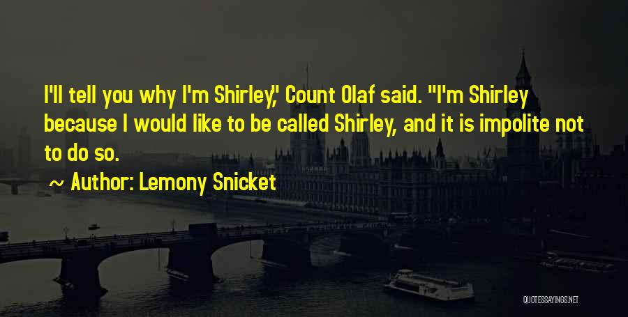 Lemony Snicket Quotes: I'll Tell You Why I'm Shirley, Count Olaf Said. I'm Shirley Because I Would Like To Be Called Shirley, And