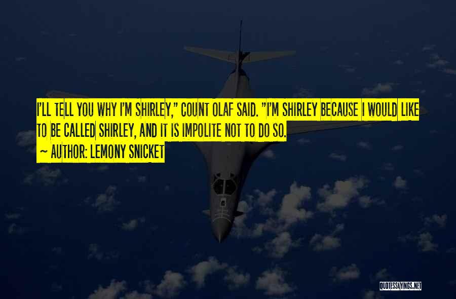 Lemony Snicket Quotes: I'll Tell You Why I'm Shirley, Count Olaf Said. I'm Shirley Because I Would Like To Be Called Shirley, And