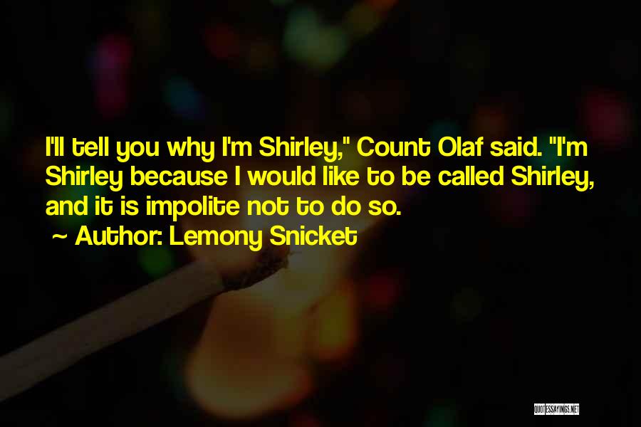 Lemony Snicket Quotes: I'll Tell You Why I'm Shirley, Count Olaf Said. I'm Shirley Because I Would Like To Be Called Shirley, And