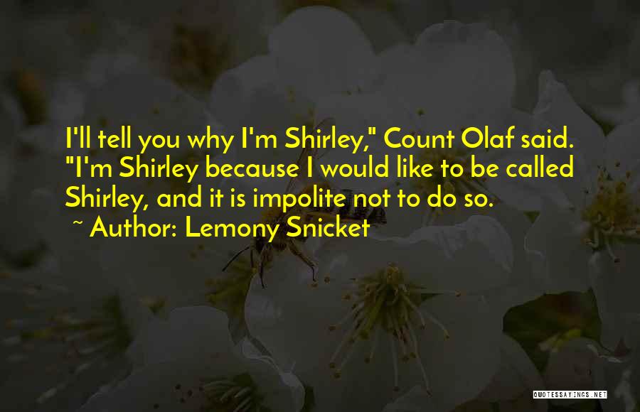 Lemony Snicket Quotes: I'll Tell You Why I'm Shirley, Count Olaf Said. I'm Shirley Because I Would Like To Be Called Shirley, And