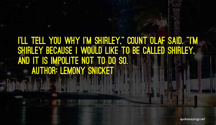 Lemony Snicket Quotes: I'll Tell You Why I'm Shirley, Count Olaf Said. I'm Shirley Because I Would Like To Be Called Shirley, And