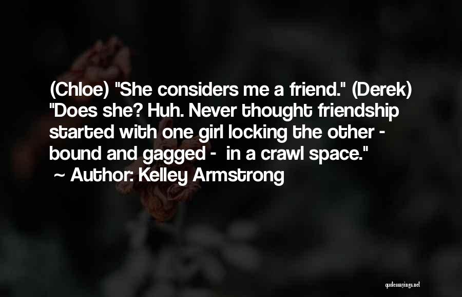 Kelley Armstrong Quotes: (chloe) She Considers Me A Friend. (derek) Does She? Huh. Never Thought Friendship Started With One Girl Locking The Other