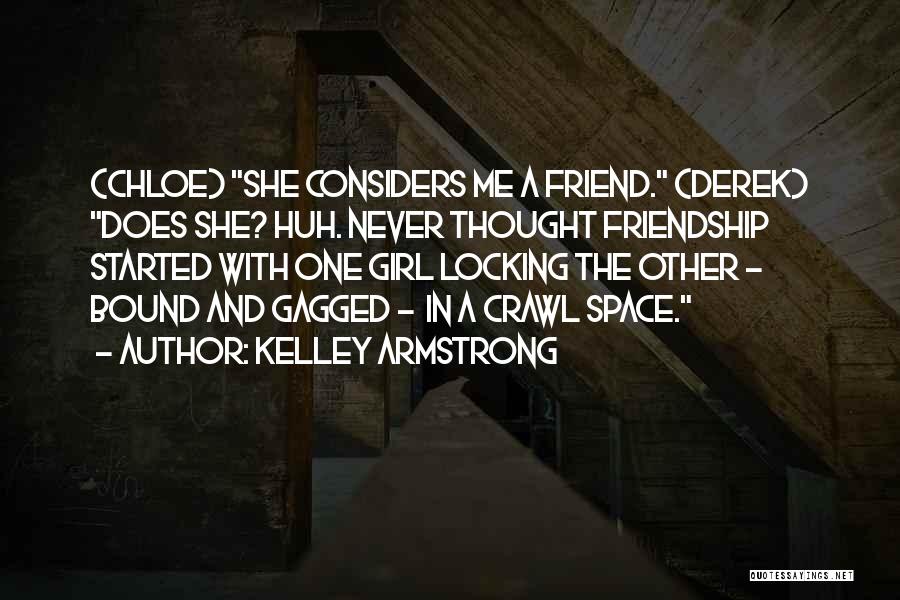 Kelley Armstrong Quotes: (chloe) She Considers Me A Friend. (derek) Does She? Huh. Never Thought Friendship Started With One Girl Locking The Other