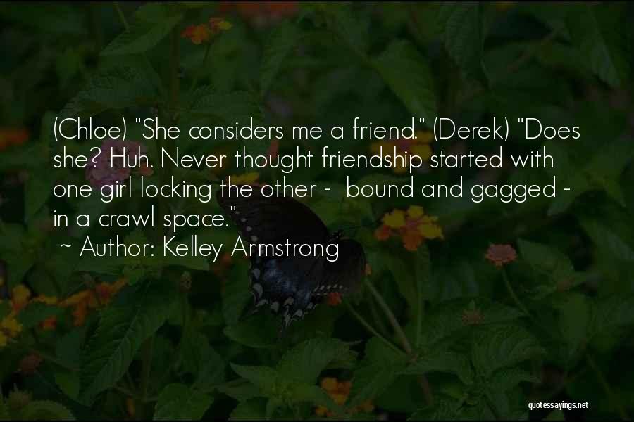 Kelley Armstrong Quotes: (chloe) She Considers Me A Friend. (derek) Does She? Huh. Never Thought Friendship Started With One Girl Locking The Other