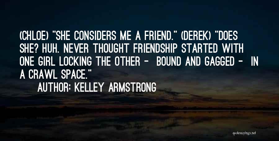 Kelley Armstrong Quotes: (chloe) She Considers Me A Friend. (derek) Does She? Huh. Never Thought Friendship Started With One Girl Locking The Other