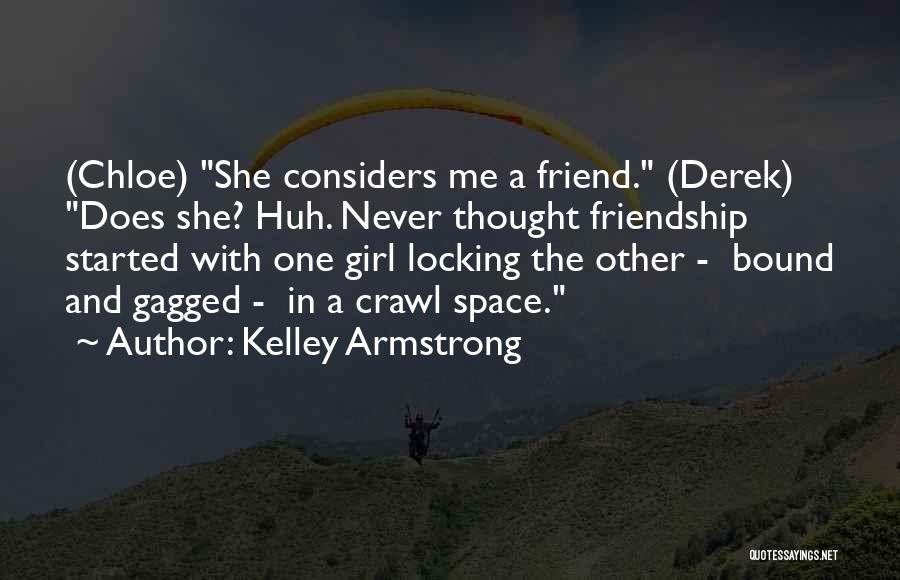 Kelley Armstrong Quotes: (chloe) She Considers Me A Friend. (derek) Does She? Huh. Never Thought Friendship Started With One Girl Locking The Other